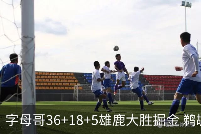 字母哥36+18+5雄鹿大胜掘金 鹈鹕送灰熊9连败