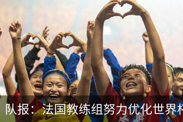 队报：法国教练组努力优化世界杯行程，曾与FIFA进行艰苦磋商